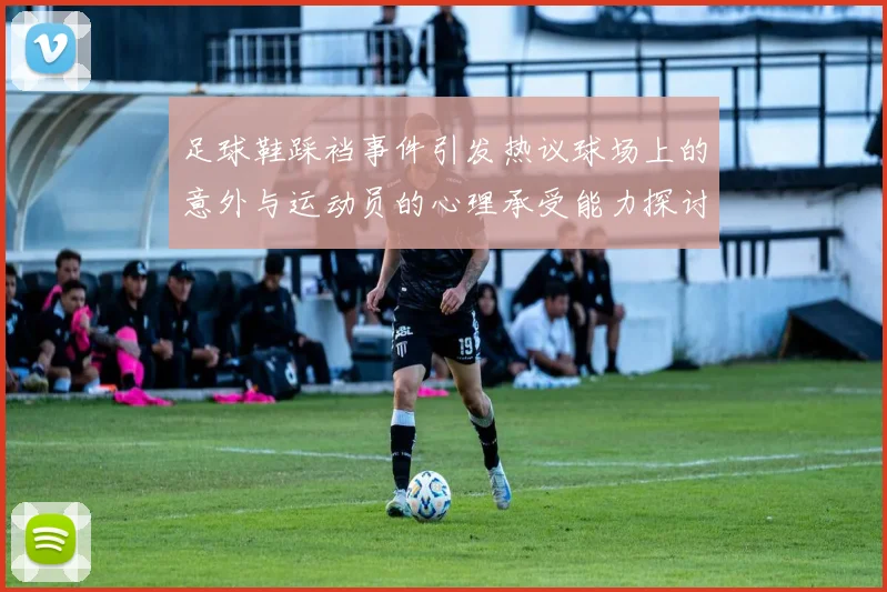 足球鞋踩裆事件引发热议球场上的意外与运动员的心理承受能力探讨