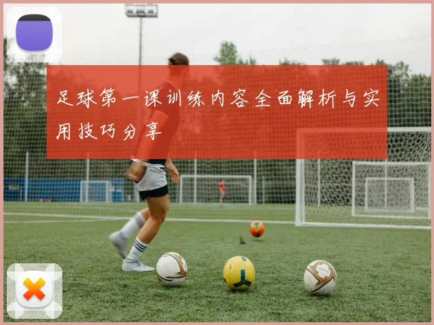 足球第一课训练内容全面解析与实用技巧分享