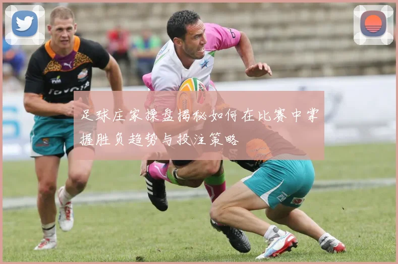 足球庄家操盘揭秘如何在比赛中掌握胜负趋势与投注策略