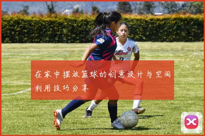 在家中摆放篮球的创意设计与空间利用技巧分享