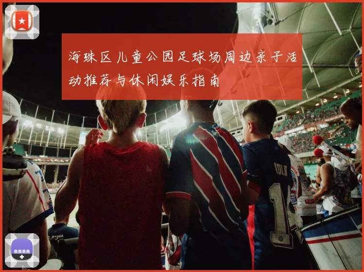 海珠区儿童公园足球场周边亲子活动推荐与休闲娱乐指南