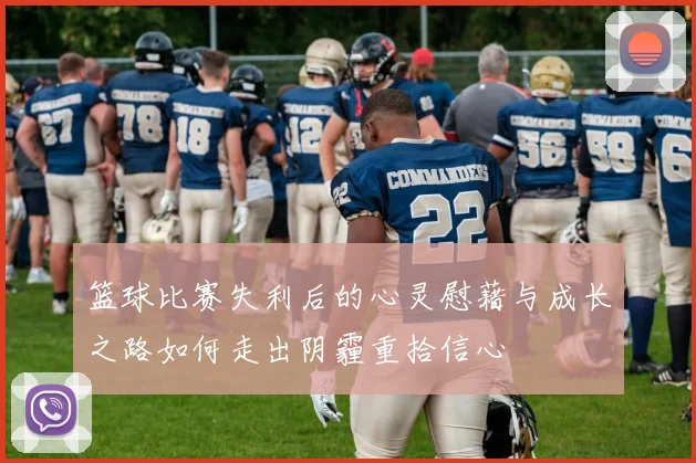 篮球比赛失利后的心灵慰藉与成长之路如何走出阴霾重拾信心