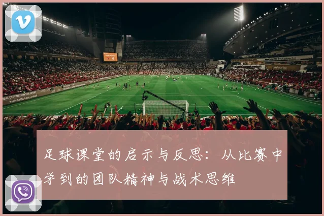 足球课堂的启示与反思：从比赛中学到的团队精神与战术思维