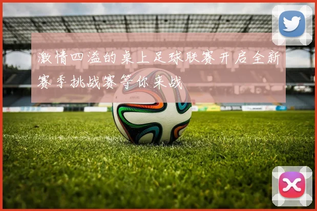 激情四溢的桌上足球联赛开启全新赛季挑战赛等你来战