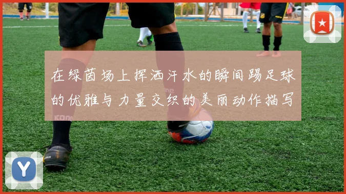 在绿茵场上挥洒汗水的瞬间踢足球的优雅与力量交织的美丽动作描写