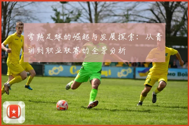 常熟足球的崛起与发展探索：从青训到职业联赛的全景分析
