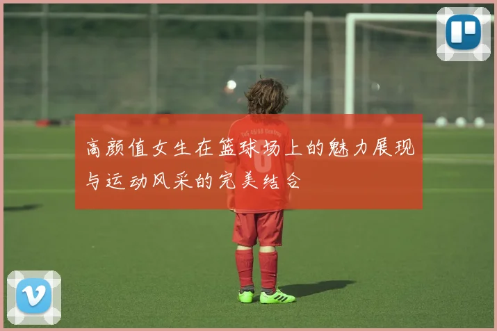 高颜值女生在篮球场上的魅力展现与运动风采的完美结合